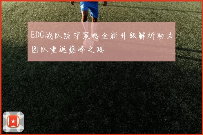 EDG战队防守策略全新升级解析助力团队重返巅峰之路
