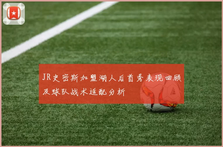 JR史密斯加盟湖人后首秀表现回顾及球队战术适配分析