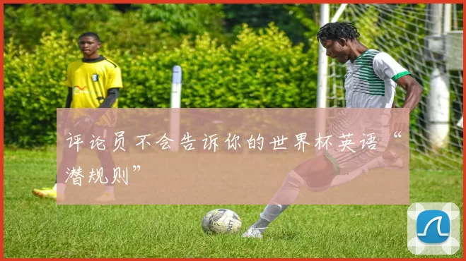 评论员不会告诉你的世界杯英语“潜规则”