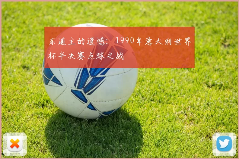 东道主的遗憾：1990年意大利世界杯半决赛点球之战