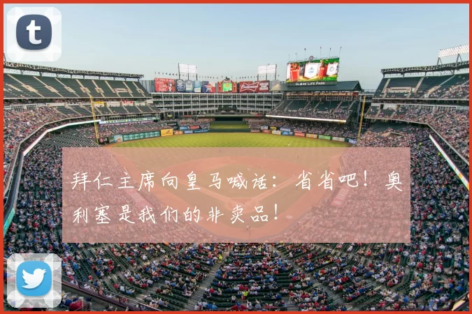 拜仁主席向皇马喊话：省省吧！奥利塞是我们的非卖品！