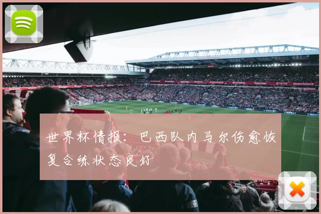 世界杯情报：巴西队内马尔伤愈恢复合练状态良好