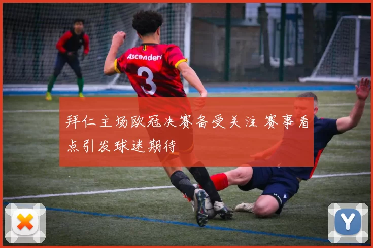 拜仁主场欧冠决赛备受关注 赛事看点引发球迷期待