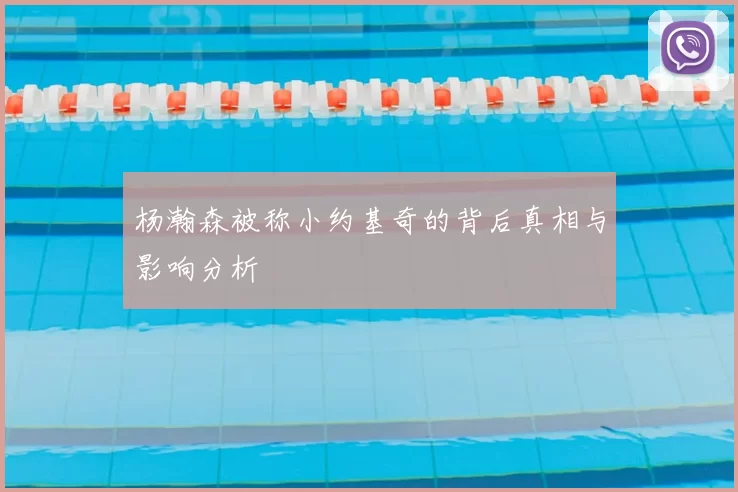 杨瀚森被称小约基奇的背后真相与影响分析