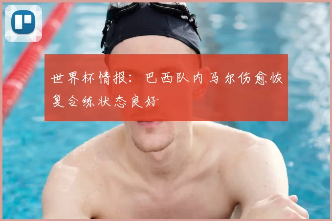 世界杯情报：巴西队内马尔伤愈恢复合练状态良好