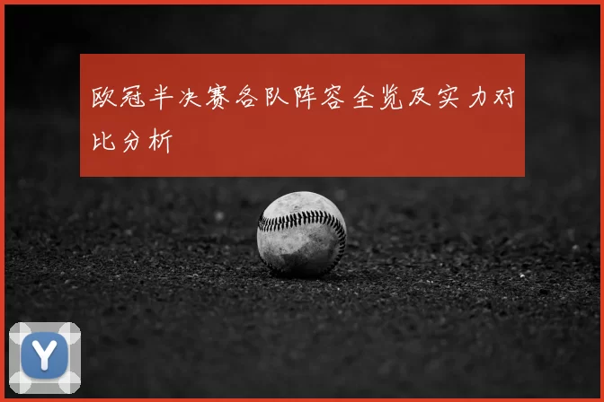 欧冠半决赛各队阵容全览及实力对比分析