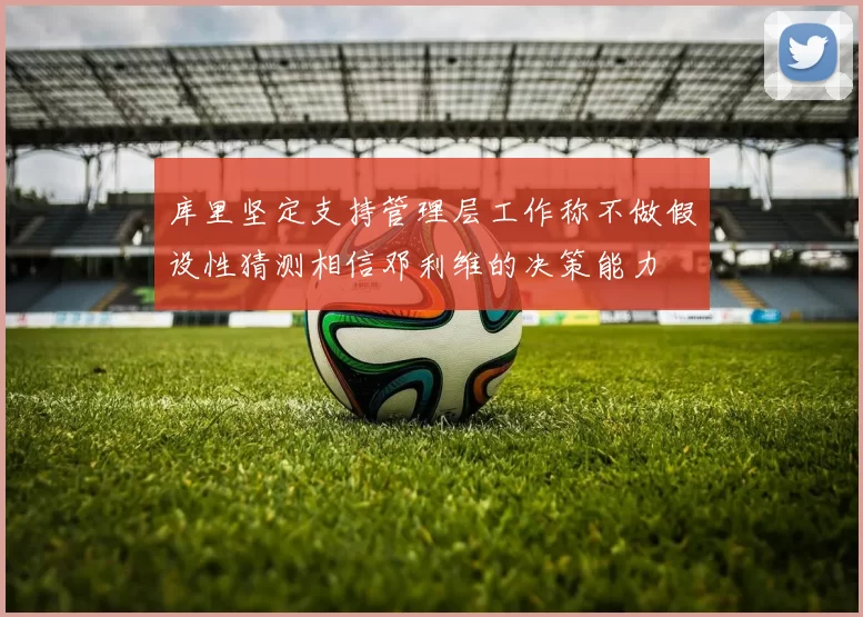 库里坚定支持管理层工作称不做假设性猜测相信邓利维的决策能力