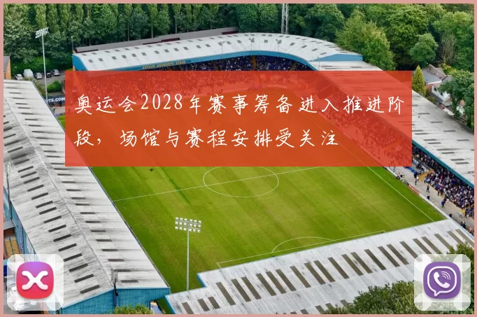 奥运会2028年赛事筹备进入推进阶段,场馆与赛程安排受关注