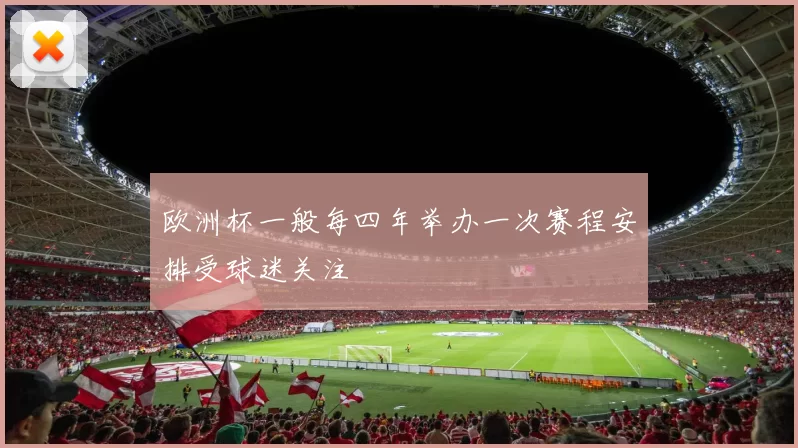 欧洲杯一般每四年举办一次赛程安排受球迷关注