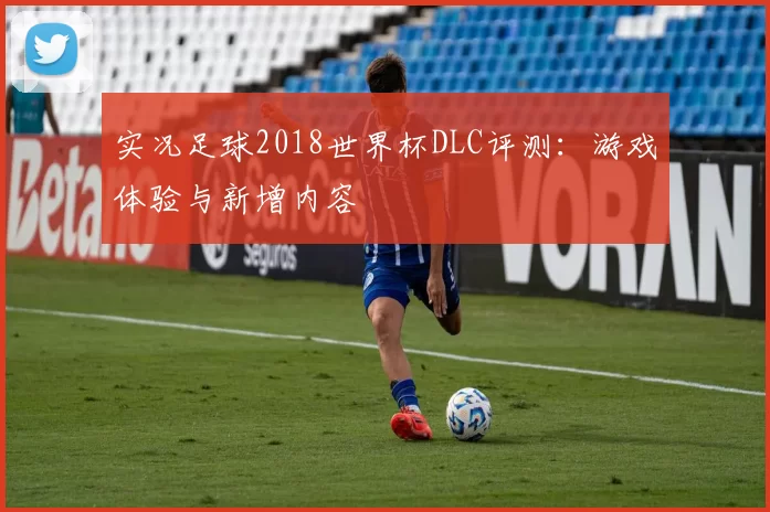 实况足球2018世界杯DLC评测：游戏体验与新增内容