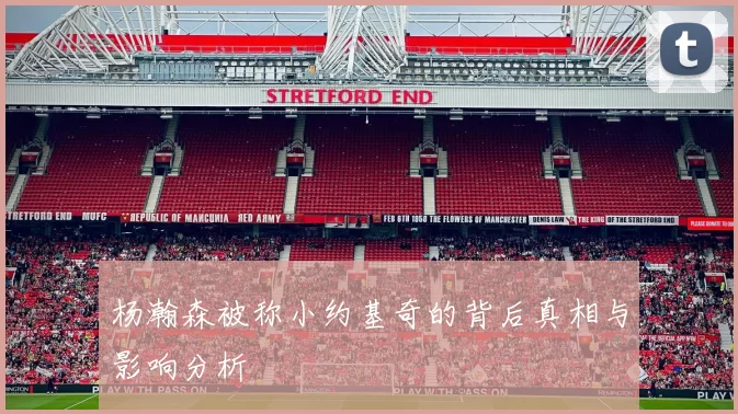 杨瀚森被称小约基奇的背后真相与影响分析