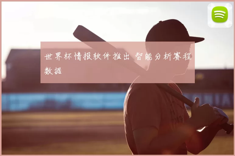 世界杯情报软件推出 智能分析赛程数据