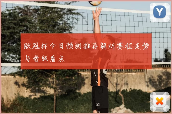欧冠杯今日预测推荐解析赛程走势与晋级看点