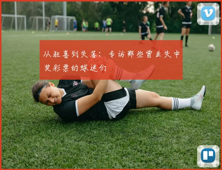 从狂喜到失落：专访那些曾丢失中奖彩票的球迷们
