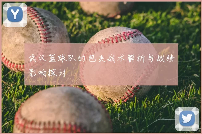 武汉篮球队的包夹战术解析与战绩影响探讨