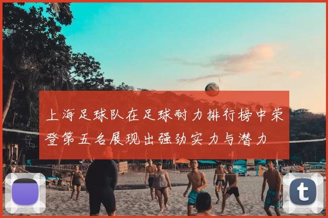 上海足球队在足球耐力排行榜中荣登第五名展现出强劲实力与潜力