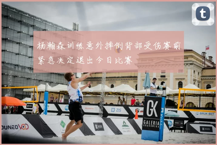 杨瀚森训练意外摔倒背部受伤赛前紧急决定退出今日比赛