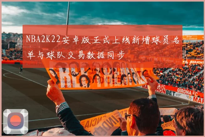 NBA2K22安卓版正式上线新增球员名单与球队交易数据同步