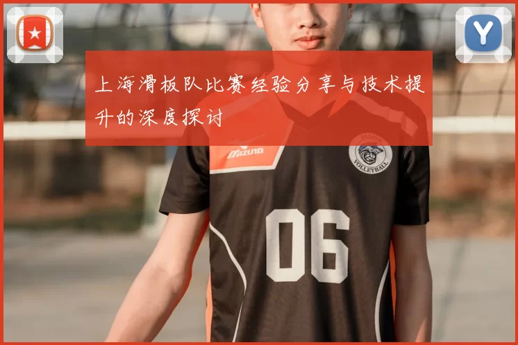 上海滑板队比赛经验分享与技术提升的深度探讨