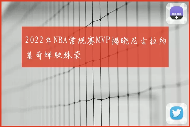 2022年NBA常规赛MVP揭晓尼古拉约基奇蝉联殊荣