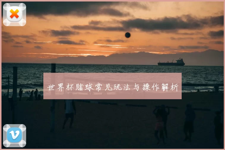 世界杯赌球常见玩法与操作解析