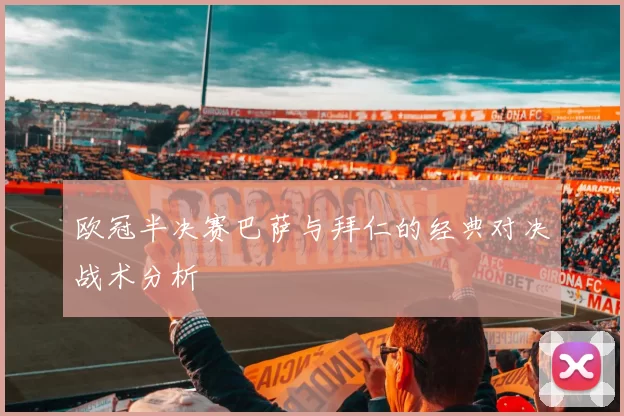 欧冠半决赛巴萨与拜仁的经典对决战术分析