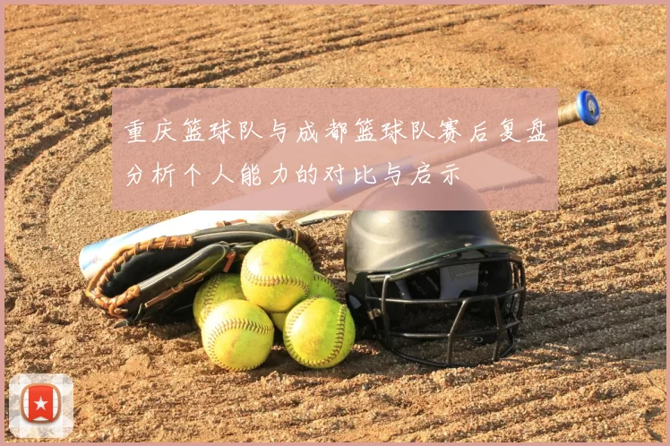 重庆篮球队与成都篮球队赛后复盘分析个人能力的对比与启示