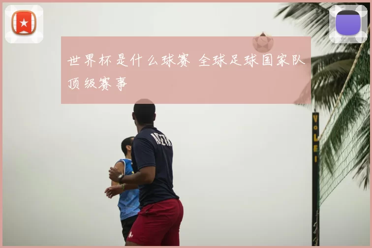 世界杯是什么球赛 全球足球国家队顶级赛事