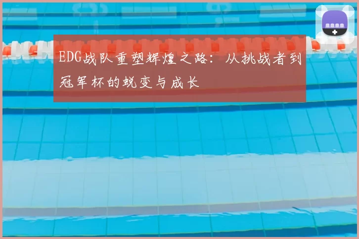 EDG战队重塑辉煌之路：从挑战者到冠军杯的蜕变与成长