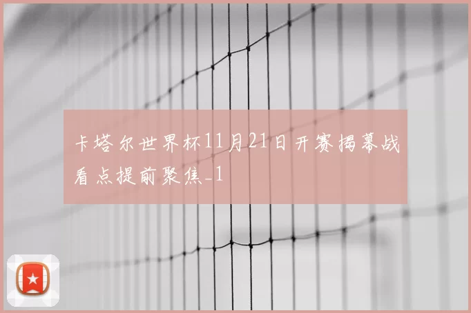卡塔尔世界杯11月21日开赛揭幕战看点提前聚焦_1