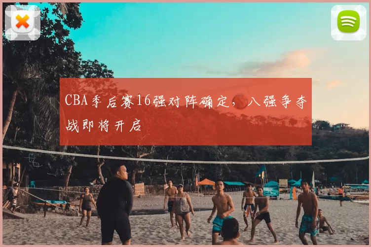 CBA季后赛16强对阵确定，八强争夺战即将开启