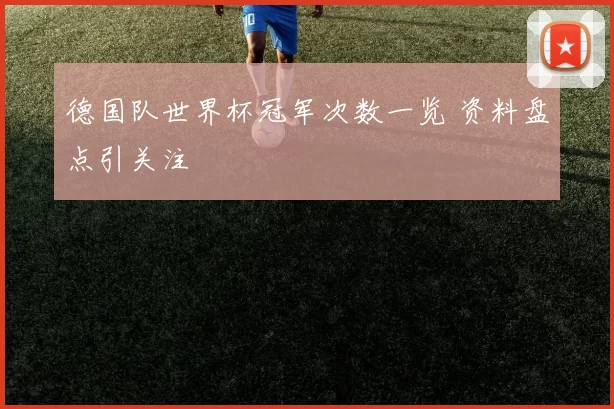 德国队世界杯冠军次数一览 资料盘点引关注