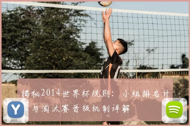 揭秘2014世界杯规则：小组排名计算与淘汰赛晋级机制详解