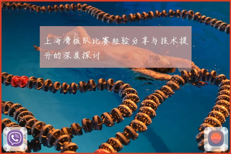 上海滑板队比赛经验分享与技术提升的深度探讨