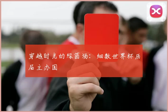 穿越时光的绿茵场:细数世界杯历届主办国
