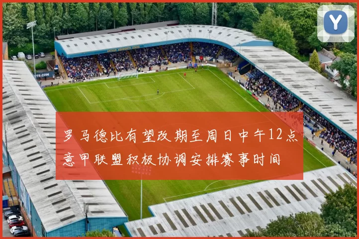 罗马德比有望改期至周日中午12点意甲联盟积极协调安排赛事时间