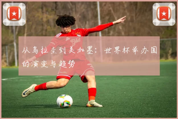 从乌拉圭到美加墨：世界杯举办国的演变与趋势