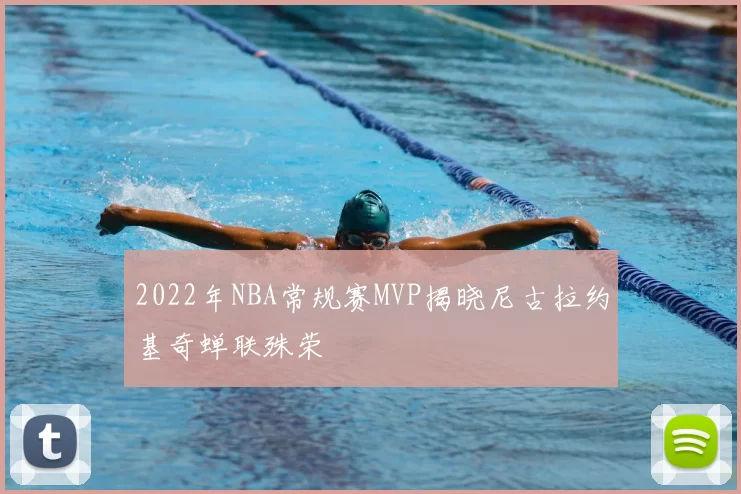 2022年NBA常规赛MVP揭晓尼古拉约基奇蝉联殊荣