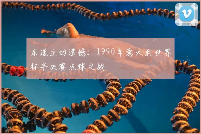 东道主的遗憾：1990年意大利世界杯半决赛点球之战