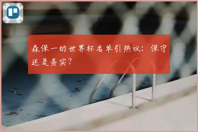 森保一的世界杯名单引热议：保守还是务实？