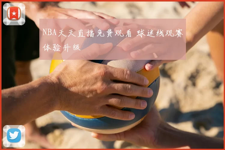 NBA天天直播免费观看 球迷线观赛体验升级