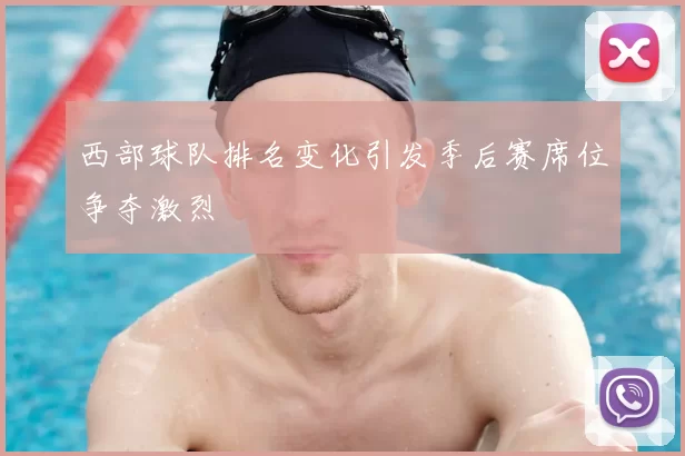 西部球队排名变化引发季后赛席位争夺激烈