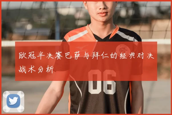 欧冠半决赛巴萨与拜仁的经典对决战术分析