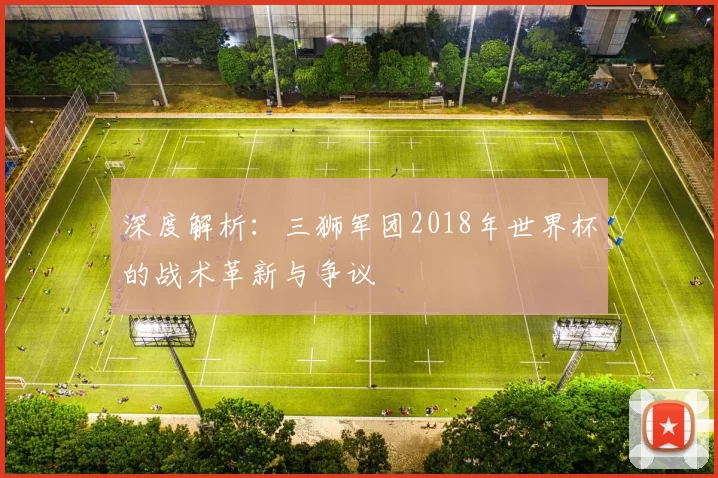 深度解析：三狮军团2018年世界杯的战术革新与争议
