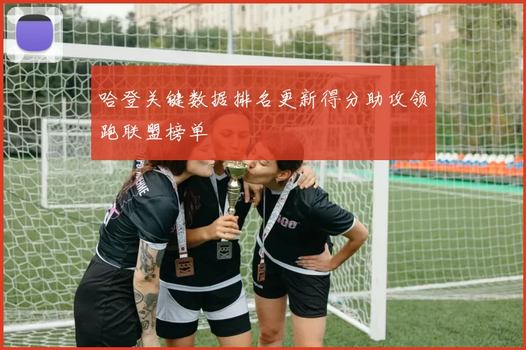 哈登关键数据排名更新得分助攻领跑联盟榜单