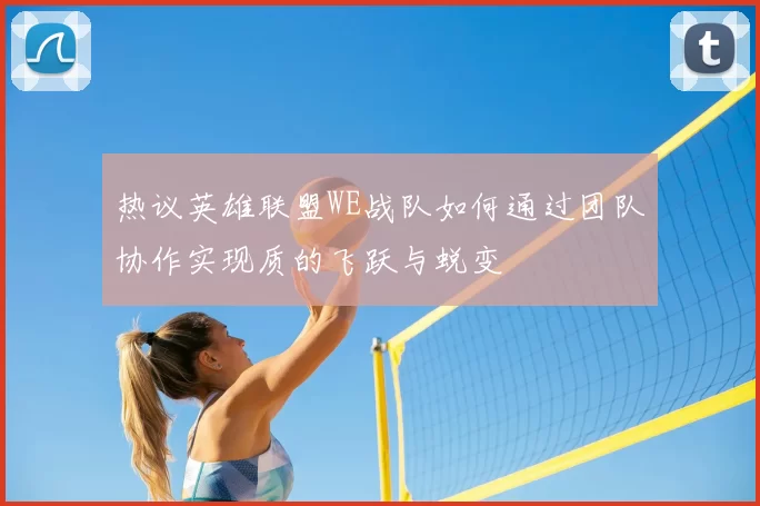 热议英雄联盟WE战队如何通过团队协作实现质的飞跃与蜕变