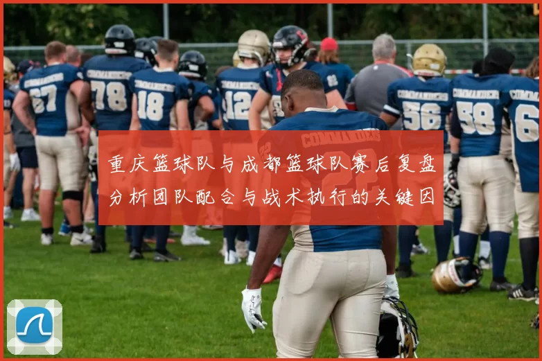 重庆篮球队与成都篮球队赛后复盘分析团队配合与战术执行的关键因素