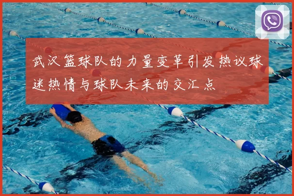 武汉篮球队的力量变革引发热议球迷热情与球队未来的交汇点