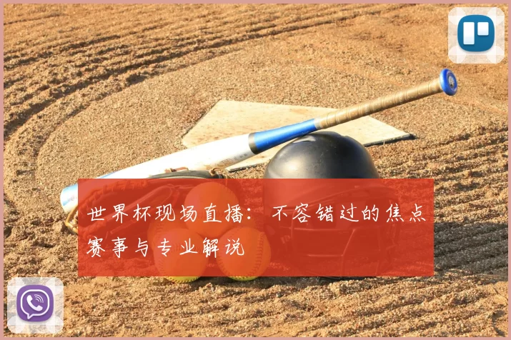世界杯现场直播：不容错过的焦点赛事与专业解说