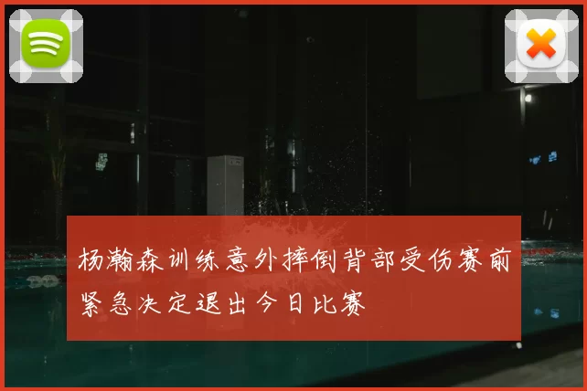 杨瀚森训练意外摔倒背部受伤赛前紧急决定退出今日比赛